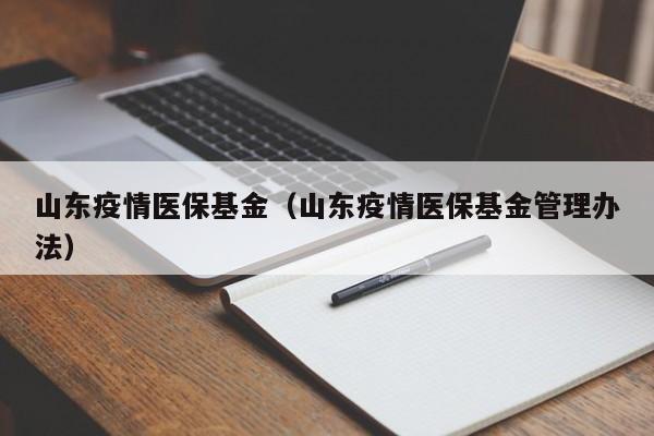 山东疫情医保基金（山东疫情医保基金管理办法）