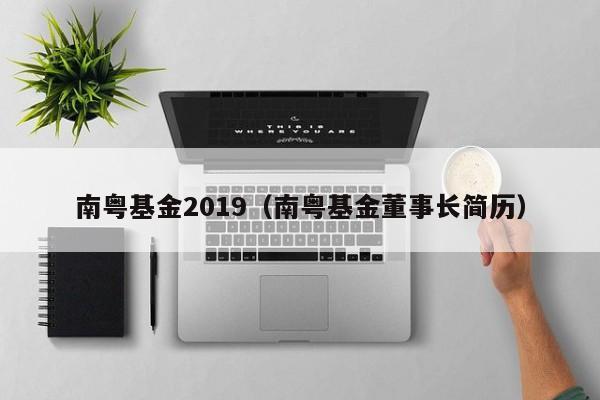 南粤基金2019（南粤基金董事长简历）