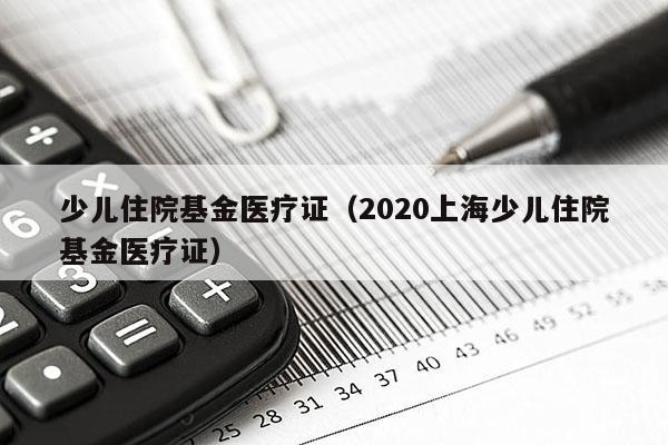 少儿住院基金医疗证（2020上海少儿住院基金医疗证）