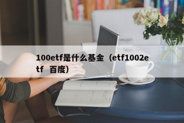 100etf是什么基金（etf1002etf  百度）