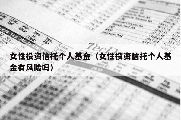 女性投资信托个人基金（女性投资信托个人基金有风险吗）