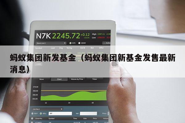 蚂蚁集团新发基金（蚂蚁集团新基金发售最新消息）