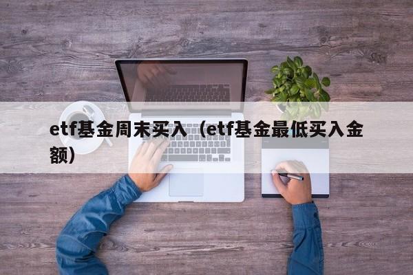 etf基金周末买入（etf基金最低买入金额）