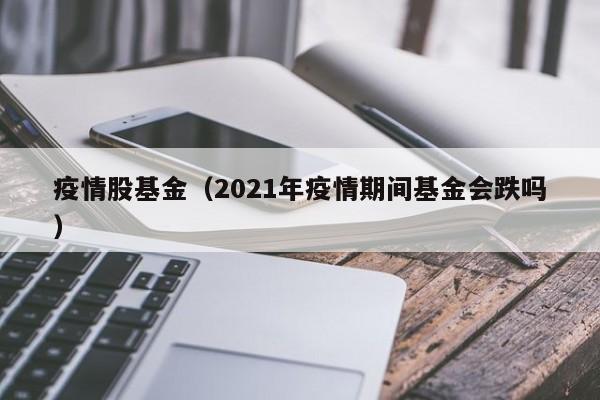 疫情股基金（2021年疫情期间基金会跌吗）