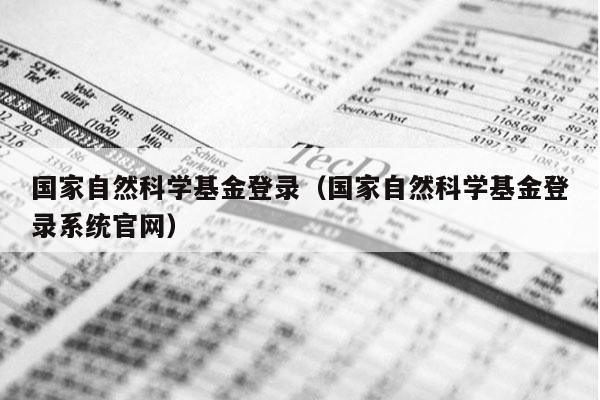 国家自然科学基金登录（国家自然科学基金登录系统官网）