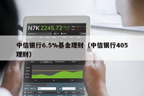 中信银行6.5%基金理财（中信银行405理财）