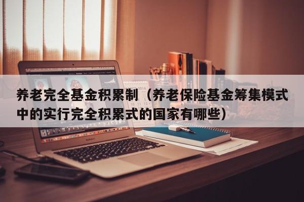 养老完全基金积累制（养老保险基金筹集模式中的实行完全积累式的国家有哪些）
