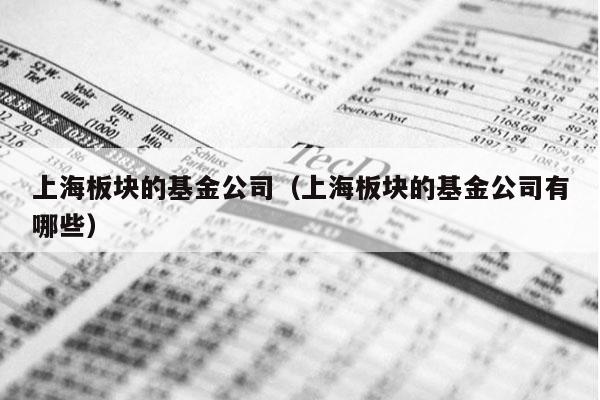 上海板块的基金公司（上海板块的基金公司有哪些）