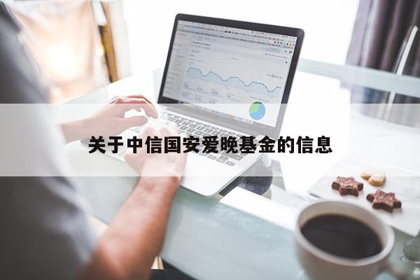 关于中信国安爱晚基金的信息