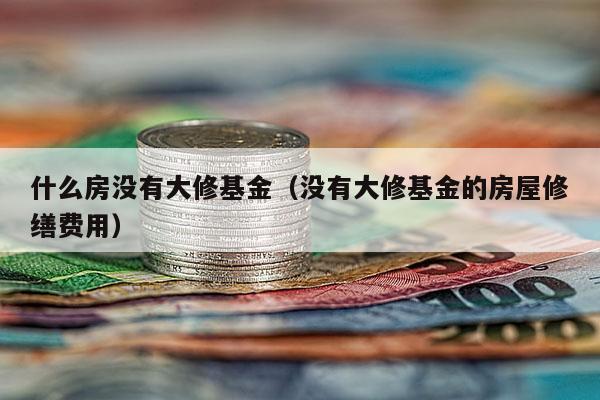 什么房没有大修基金（没有大修基金的房屋修缮费用）
