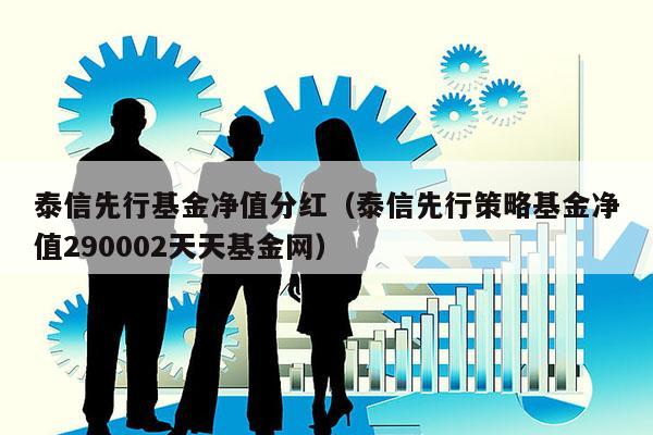 泰信先行基金净值分红（泰信先行策略基金净值290002天天基金网）