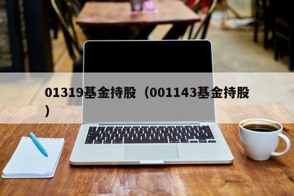 01319基金持股（001143基金持股）