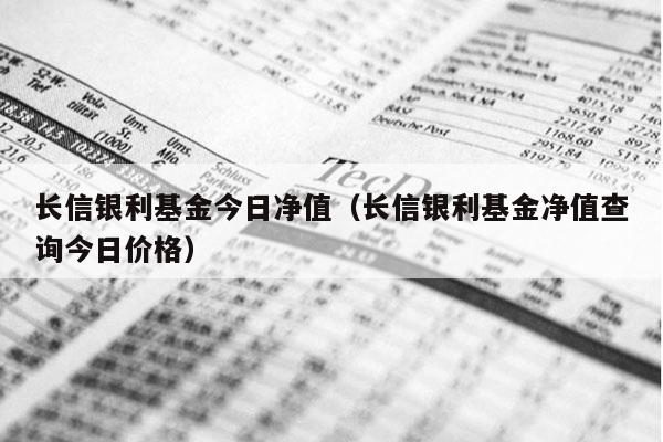 长信银利基金今日净值（长信银利基金净值查询今日价格）