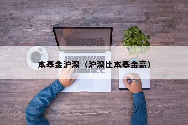 本基金沪深（沪深比本基金高）