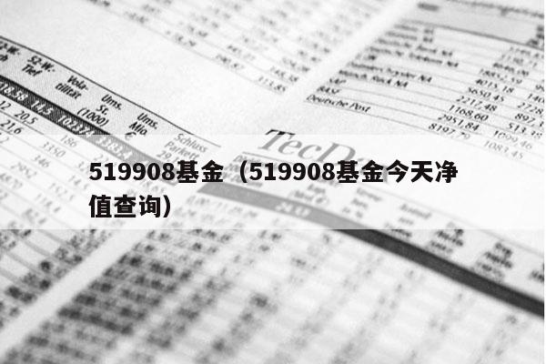 519908基金（519908基金今天净值查询）