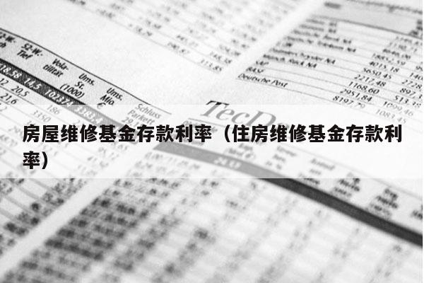 房屋维修基金存款利率（住房维修基金存款利率）