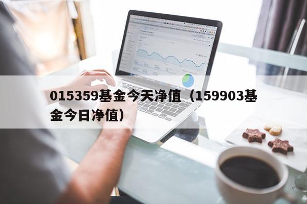 015359基金今天净值（159903基金今日净值）