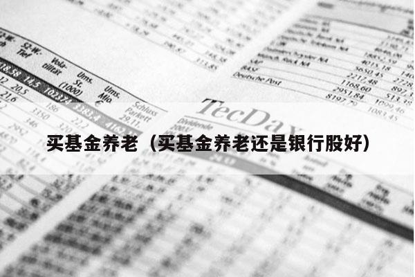买基金养老（买基金养老还是银行股好）
