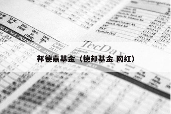 邦德嘉基金（德邦基金 网红）