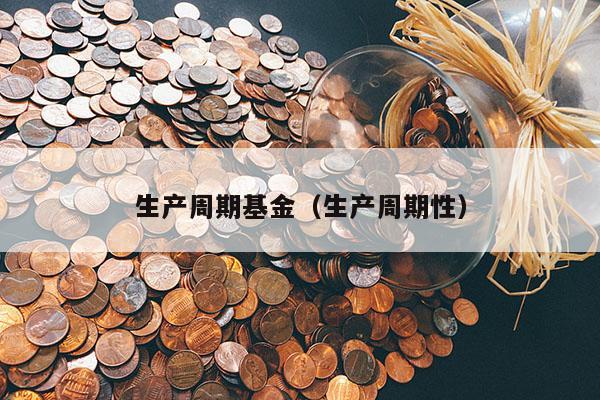 生产周期基金（生产周期性）