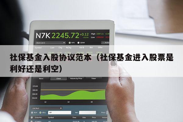 社保基金入股协议范本（社保基金进入股票是利好还是利空）