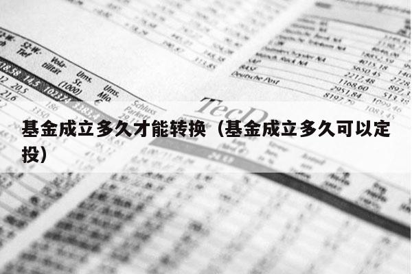 基金成立多久才能转换（基金成立多久可以定投）