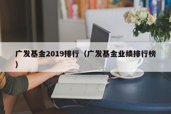 广发基金2019排行（广发基金业绩排行榜）