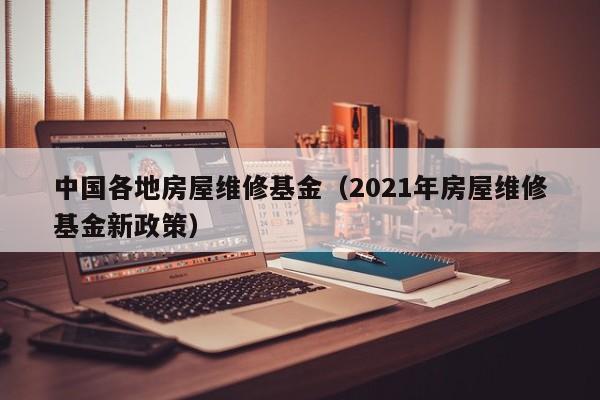 中国各地房屋维修基金（2021年房屋维修基金新政策）