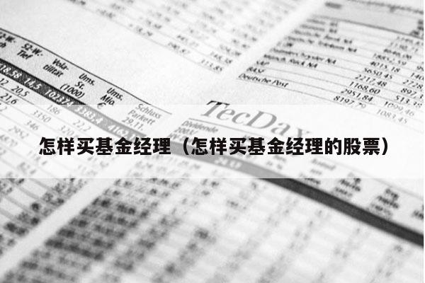 怎样买基金经理（怎样买基金经理的股票）