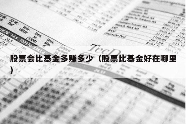 股票会比基金多赚多少（股票比基金好在哪里）