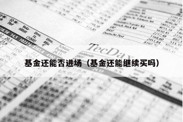基金还能否进场（基金还能继续买吗）