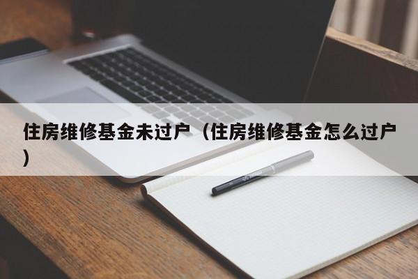 住房维修基金未过户（住房维修基金怎么过户）