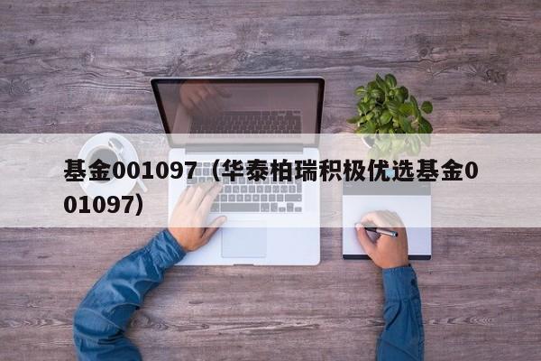 基金001097（华泰柏瑞积极优选基金001097）