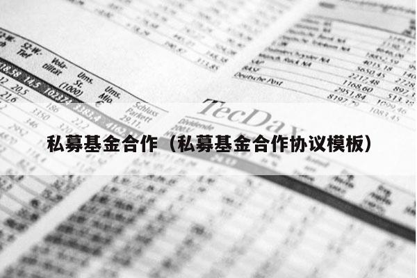 私募基金合作（私募基金合作协议模板）