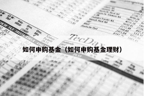 如何申购基金（如何申购基金理财）