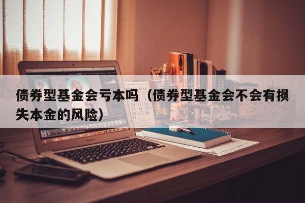 债券型基金会亏本吗（债券型基金会不会有损失本金的风险）