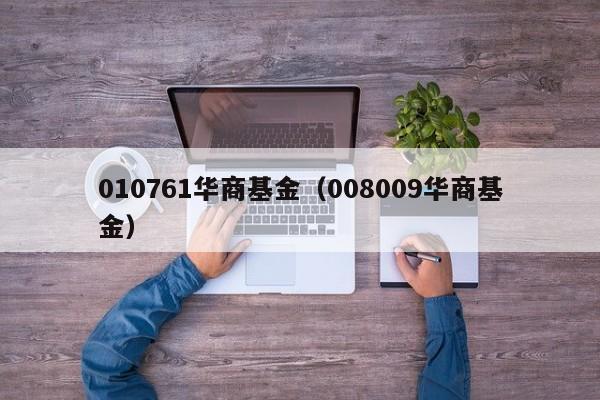 010761华商基金（008009华商基金）