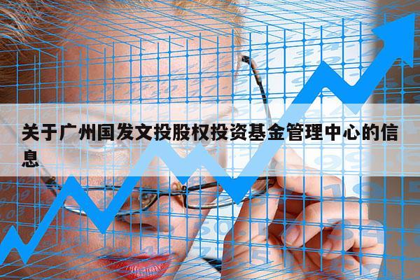 关于广州国发文投股权投资基金管理中心的信息