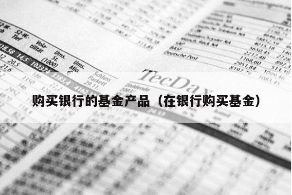 购买银行的基金产品（在银行购买基金）