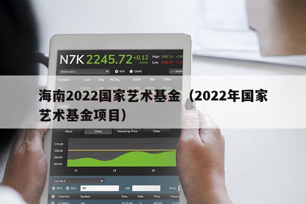 海南2022国家艺术基金（2022年国家艺术基金项目）