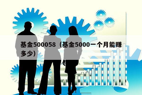 基金500058（基金5000一个月能赚多少）