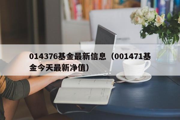 014376基金最新信息（001471基金今天最新净值）
