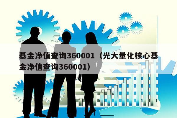 基金净值查询360001（光大量化核心基金净值查询360001）