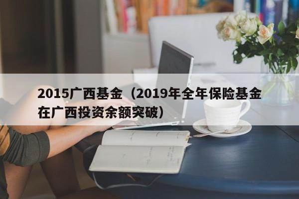2015广西基金（2019年全年保险基金在广西投资余额突破）