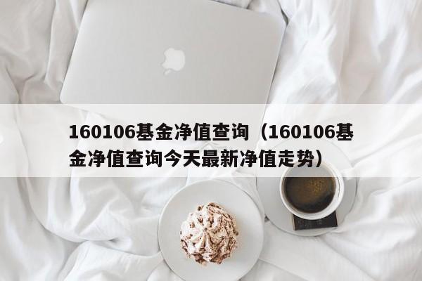160106基金净值查询（160106基金净值查询今天最新净值走势）