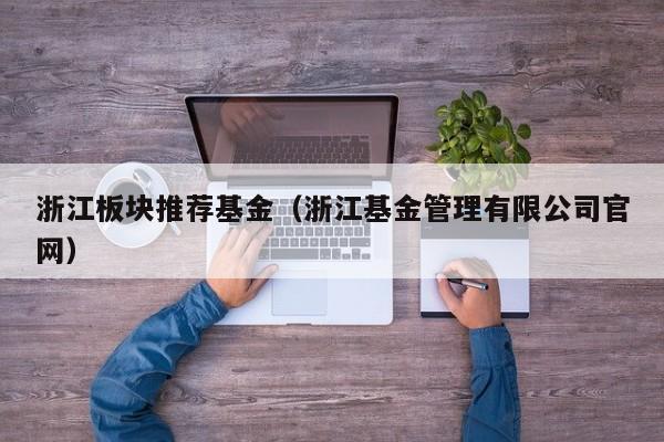 浙江板块推荐基金（浙江基金管理有限公司官网）