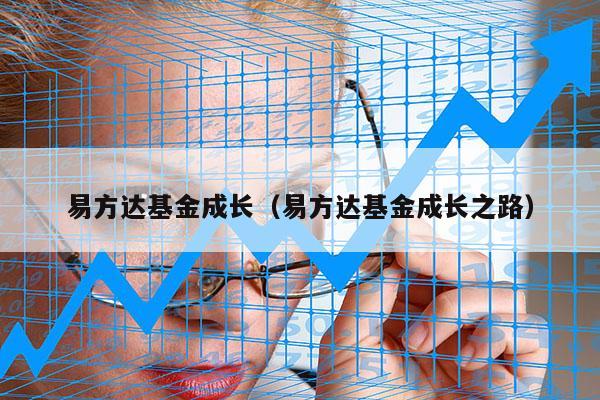 易方达基金成长（易方达基金成长之路）