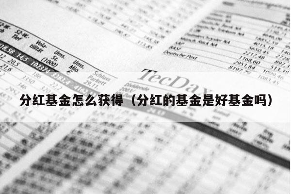 分红基金怎么获得（分红的基金是好基金吗）