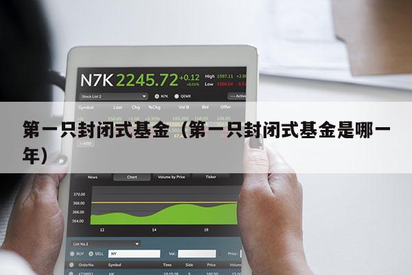 第一只封闭式基金（第一只封闭式基金是哪一年）