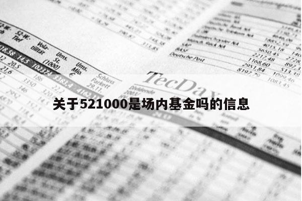 关于521000是场内基金吗的信息